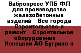 Вибропресс УПБ-ФЛ для производства железобетонных изделий - Все города Строительство и ремонт » Строительное оборудование   . Ненецкий АО,Бугрино п.